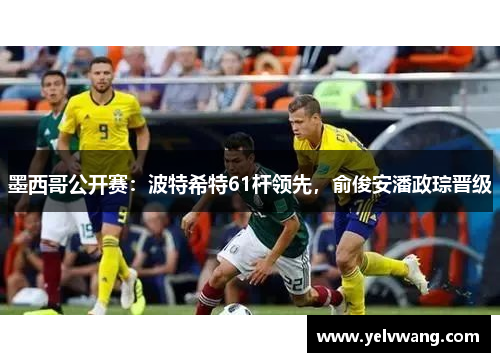 墨西哥公开赛：波特希特61杆领先，俞俊安潘政琮晋级